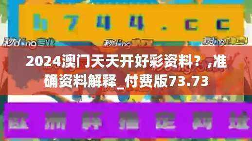 2024澳门天天开好彩资料?,准确资料解释_付费版73.73
