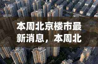 北京楼市最新动态及市场走势分析,本周消息与市场热点关注