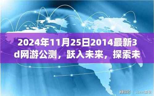 2024年11月25日2014最新3d网游公测，跃入未来，探索未知世界，2024年最新顶级3D网游公测独家解析