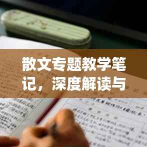 散文专题教学笔记,深度解读与创作技巧探索
