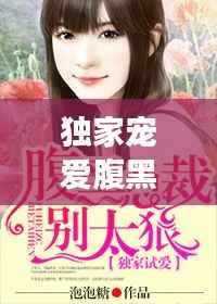 独家宠爱腹黑总裁,独家宠婚最强腹黑