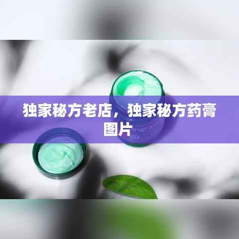 独家秘方老店，独家秘方药膏图片 