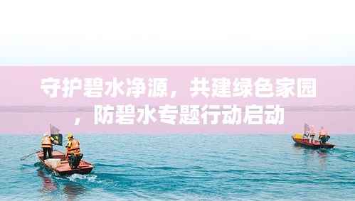 守护碧水净源，共建绿色家园，防碧水专题行动启动