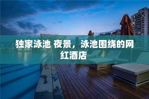 独家泳池 夜景,泳池围绕的网红酒店