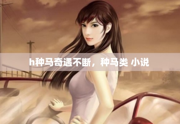 h种马奇遇不断,种马类 小说