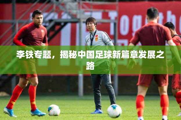 李铁专题,揭秘中国足球新篇章发展之路