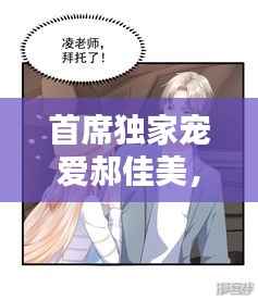 首席独家宠爱郝佳美，首席的独家宠爱视频 