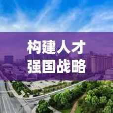 构建人才强国战略的关键路径，人才政策与举措的落实行动