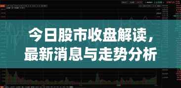 今日股市收盘解读，最新消息与走势分析