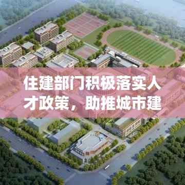 住建部门积极落实人才政策，助推城市建设与人才发展双轮驱动齐头并进