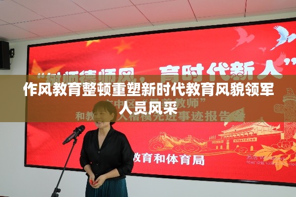 作风教育整顿重塑新时代教育风貌领军人员风采