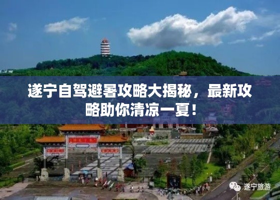 遂宁自驾避暑攻略大揭秘,最新攻略助你清凉一夏!