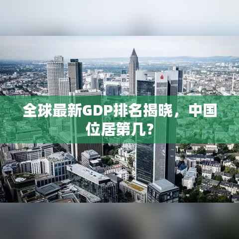 全球最新GDP排名揭晓，中国位居第几？