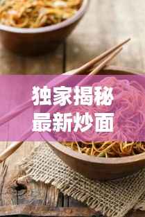 独家揭秘最新炒面炒饭调料配方,让你轻松提升烹饪技艺!