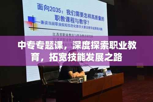 中专专题课,深度探索职业教育,拓宽技能发展之路