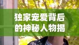 独家宠爱背后的神秘人物揭秘