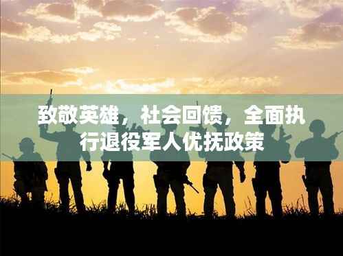 致敬英雄,社会回馈,全面执行退役军人优抚政策