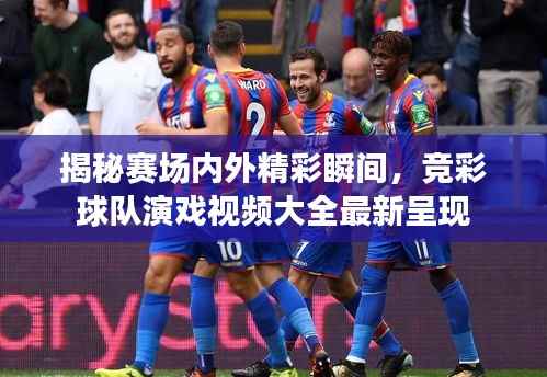 揭秘赛场内外精彩瞬间,竞彩球队演戏视频大全最新呈现