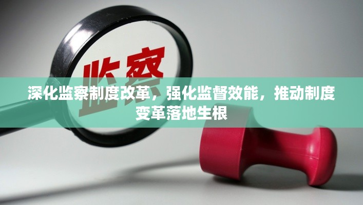 深化监察制度改革,强化监督效能,推动制度变革落地生根