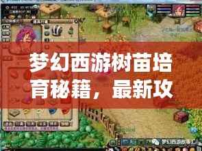 梦幻西游树苗培育秘籍,最新攻略,打造专属梦幻园林!