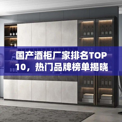 国产酒柜厂家排名TOP10,热门品牌榜单揭晓
