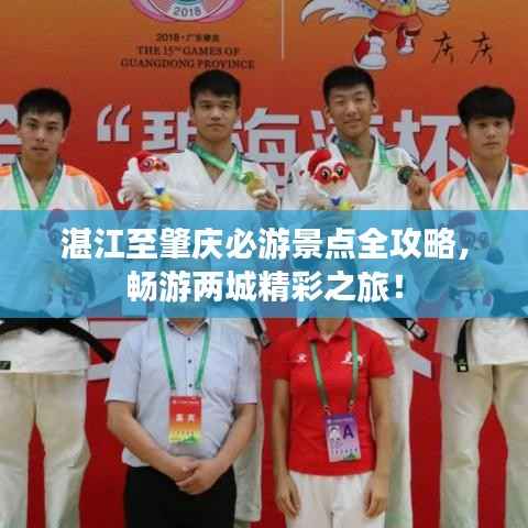 湛江至肇庆必游景点全攻略,畅游两城精彩之旅!