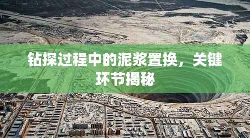 钻探过程中的泥浆置换,关键环节揭秘