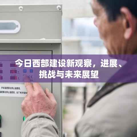 今日西部建设新观察,进展、挑战与未来展望