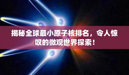 揭秘全球最小原子核排名,令人惊叹的微观世界探索!