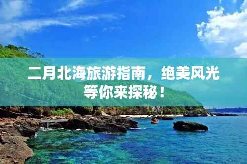 二月北海旅游指南，绝美风光等你来探秘！