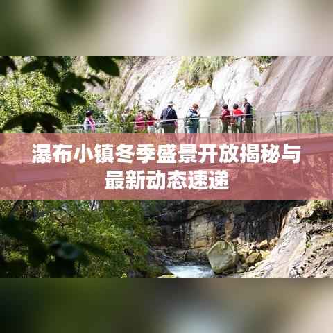 瀑布小镇冬季盛景开放揭秘与最新动态速递