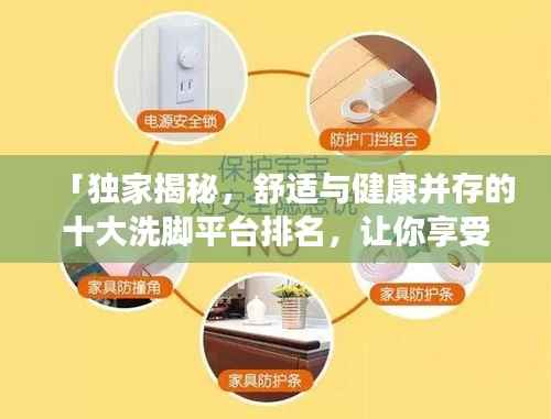 「独家揭秘,舒适与健康并存的十大洗脚平台排名,让你享受最佳足疗体验!」