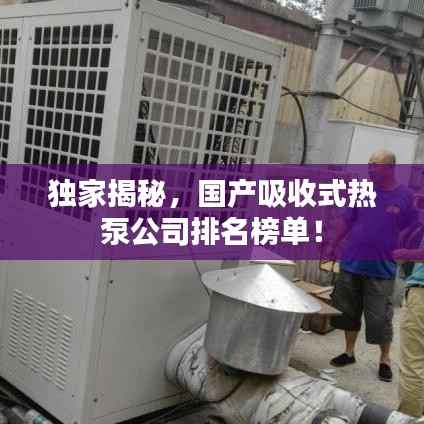 独家揭秘,国产吸收式热泵公司排名榜单!