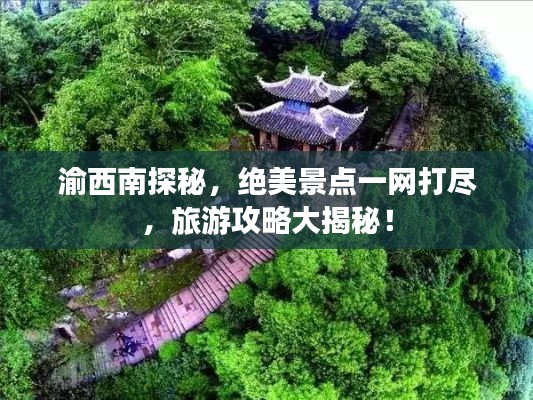 渝西南探秘,绝美景点一网打尽,旅游攻略大揭秘!