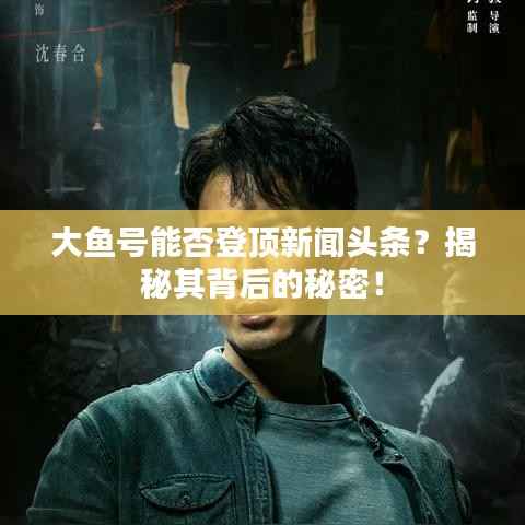 大鱼号能否登顶新闻头条？揭秘其背后的秘密！