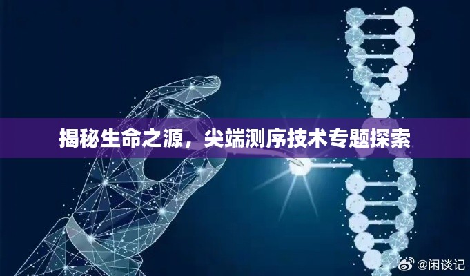 揭秘生命之源,尖端测序技术专题探索