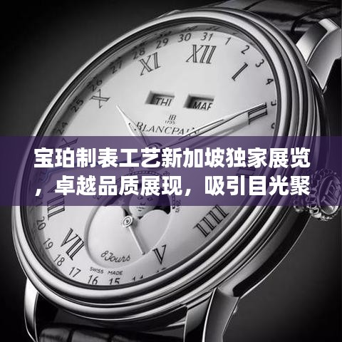 宝珀制表工艺新加坡独家展览，卓越品质展现，吸引目光聚焦