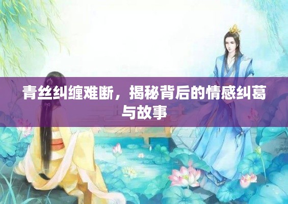 青丝纠缠难断，揭秘背后的情感纠葛与故事