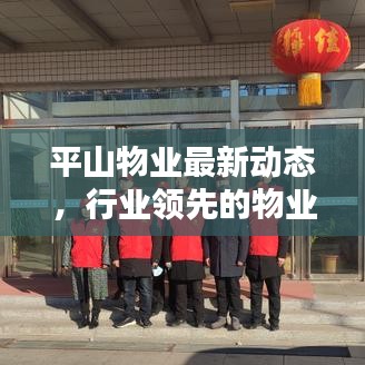 平山物业最新动态，行业领先的物业管理新闻头条