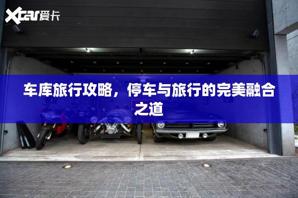 车库旅行攻略，停车与旅行的完美融合之道