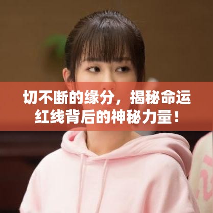 切不断的缘分，揭秘命运红线背后的神秘力量！