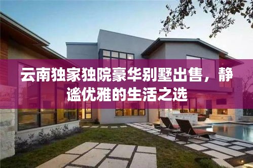 云南独家独院豪华别墅出售，静谧优雅的生活之选