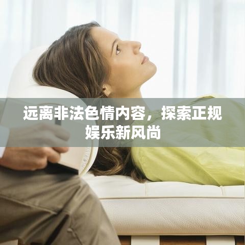远离非法色情内容,探索正规娱乐新风尚