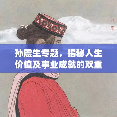 孙震生专题,揭秘人生价值及事业成就的双重探索之路