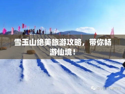 雪玉山绝美旅游攻略，带你畅游仙境！