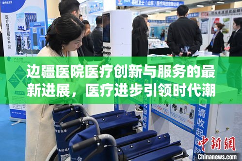 边疆医院医疗创新与服务的最新进展,医疗进步引领时代潮流
