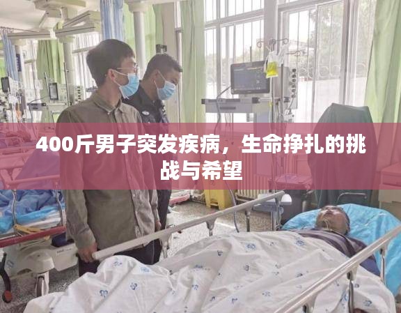 400斤男子突发疾病，生命挣扎的挑战与希望