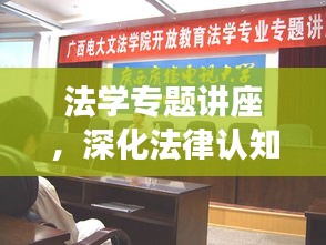 法学专题讲座，深化法律认知，提升法治素养，共创和谐社会