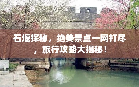 石堰探秘，绝美景点一网打尽，旅行攻略大揭秘！