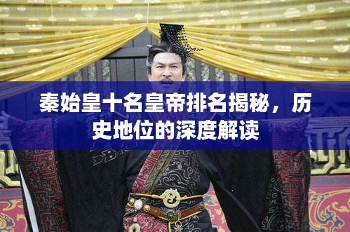 秦始皇十名皇帝排名揭秘，历史地位的深度解读